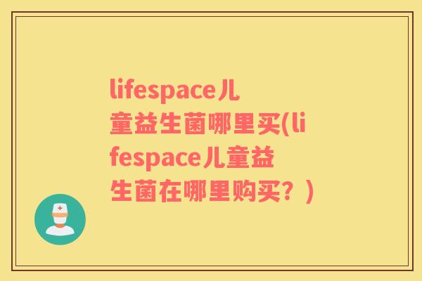 lifespace儿童益生菌哪里买(lifespace儿童益生菌在哪里购买？)