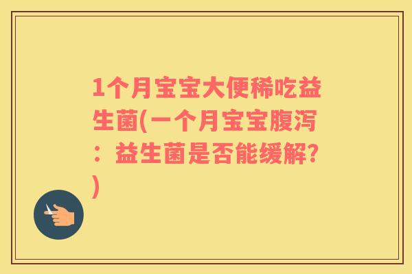 1个月宝宝大便稀吃益生菌(一个月宝宝腹泻：益生菌是否能缓解？)