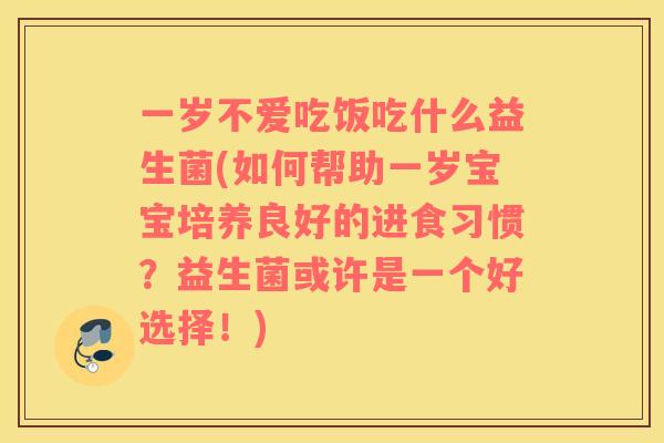 一岁不爱吃饭吃什么益生菌(如何帮助一岁宝宝培养良好的进食习惯？益生菌或许是一个好选择！)