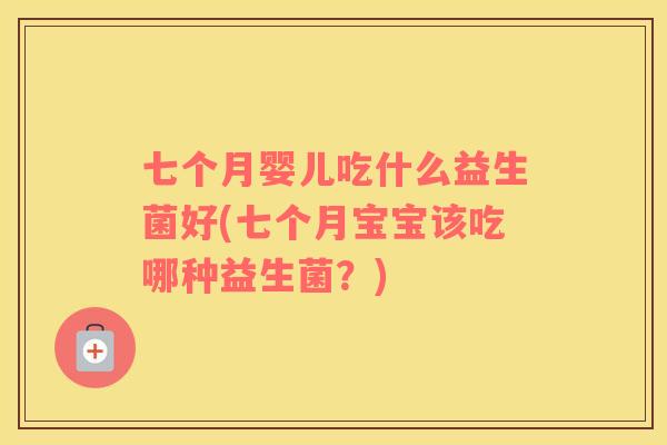 七个月婴儿吃什么益生菌好(七个月宝宝该吃哪种益生菌？)