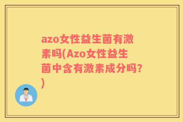 azo女性益生菌有激素吗(Azo女性益生菌中含有激素成分吗？)