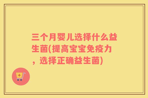 三个月婴儿选择什么益生菌(提高宝宝免疫力，选择正确益生菌)