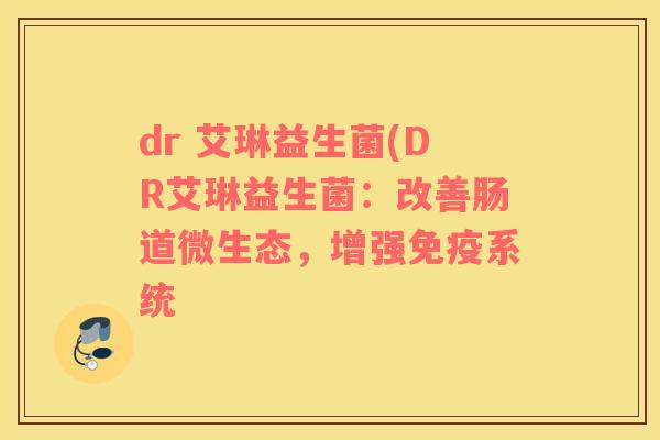 dr 艾琳益生菌(DR艾琳益生菌：改善肠道微生态，增强免疫系统