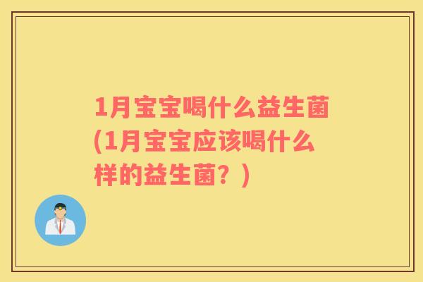 1月宝宝喝什么益生菌(1月宝宝应该喝什么样的益生菌？)