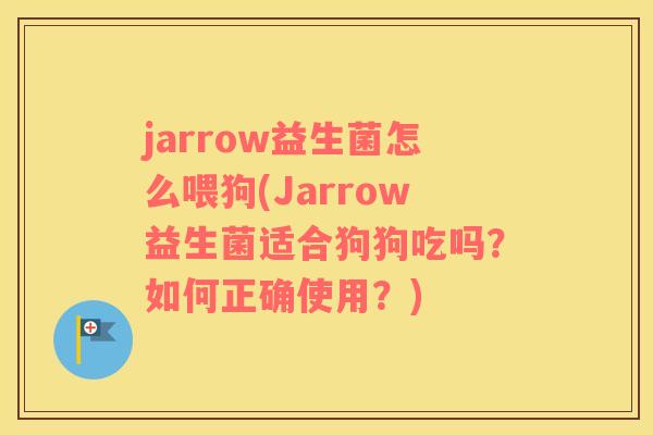 jarrow益生菌怎么喂狗(Jarrow益生菌适合狗狗吃吗？如何正确使用？)