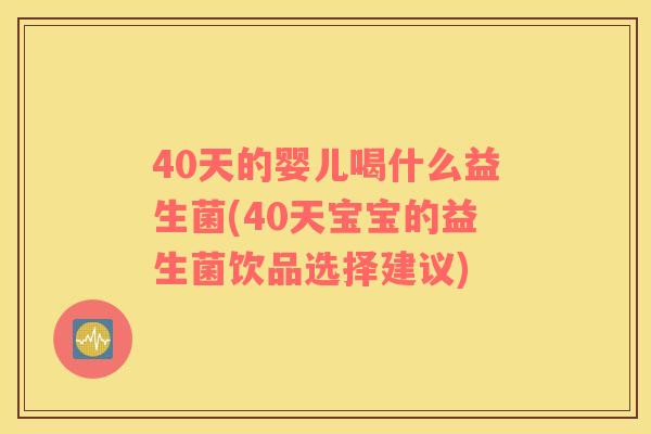 40天的婴儿喝什么益生菌(40天宝宝的益生菌饮品选择建议)