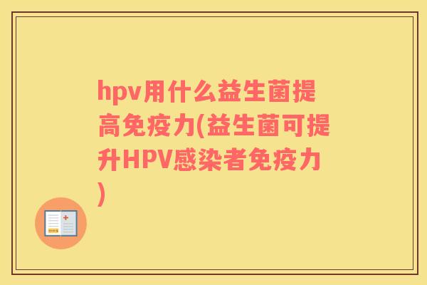 hpv用什么益生菌提高免疫力(益生菌可提升HPV感染者免疫力)