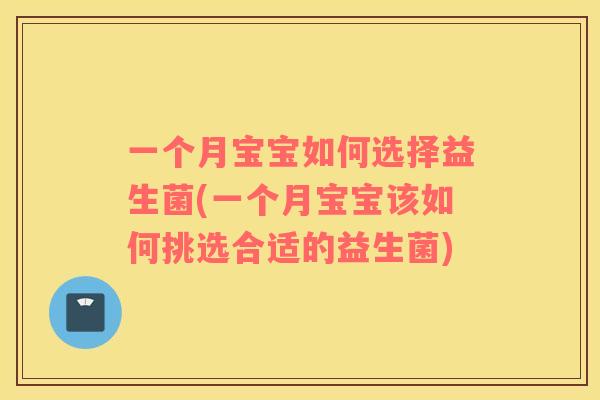 一个月宝宝如何选择益生菌(一个月宝宝该如何挑选合适的益生菌)