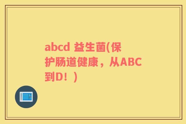 abcd 益生菌(保护肠道健康，从ABC到D！)