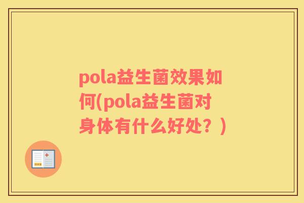 pola益生菌效果如何(pola益生菌对身体有什么好处？)