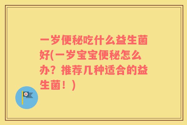 一岁便秘吃什么益生菌好(一岁宝宝便秘怎么办？推荐几种适合的益生菌！)