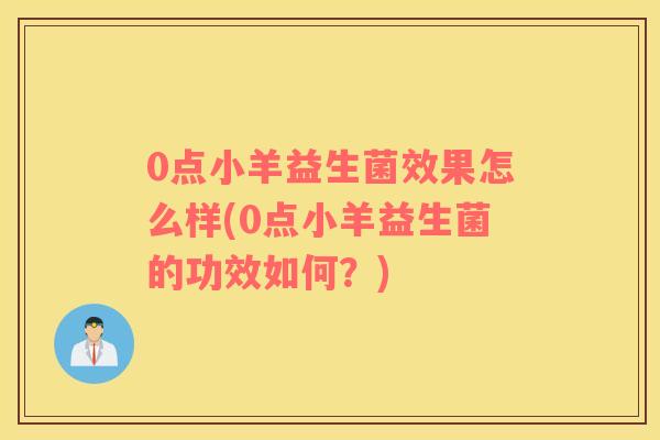 0点小羊益生菌效果怎么样(0点小羊益生菌的功效如何？)
