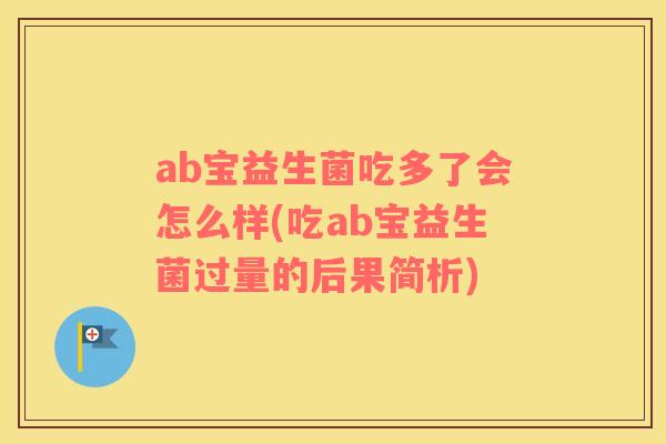 ab宝益生菌吃多了会怎么样(吃ab宝益生菌过量的后果简析)
