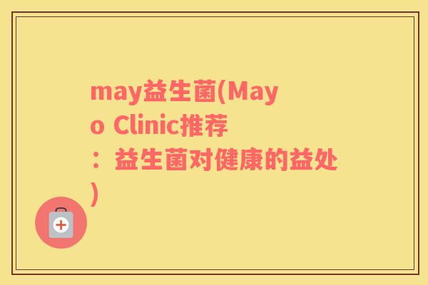 may益生菌(Mayo Clinic推荐：益生菌对健康的益处)