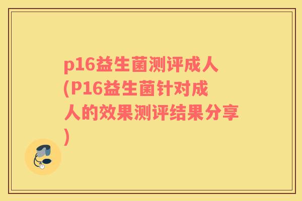 p16益生菌测评成人(P16益生菌针对成人的效果测评结果分享)