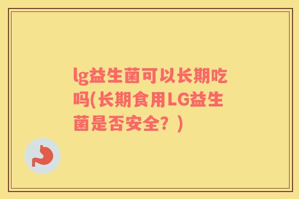 lg益生菌可以长期吃吗(长期食用LG益生菌是否安全？)