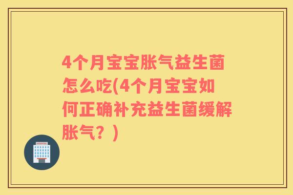 4个月宝宝益生菌怎么吃(4个月宝宝如何正确补充益生菌缓解？)