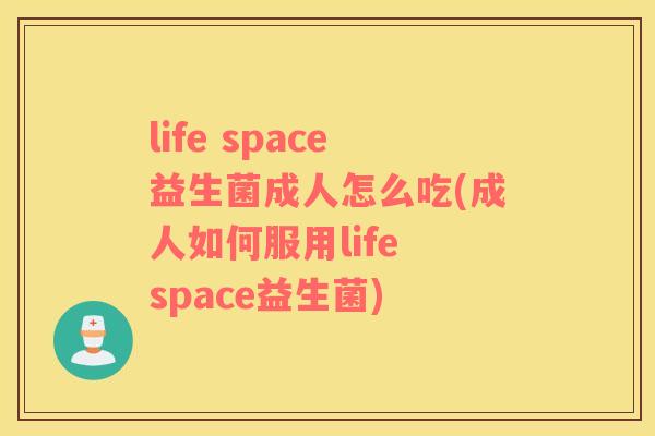 life space益生菌成人怎么吃(成人如何服用life space益生菌)