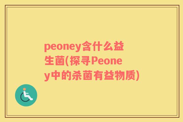 peoney含什么益生菌(探寻Peoney中的杀菌有益物质)