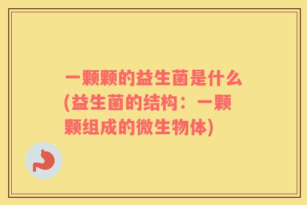一颗颗的益生菌是什么(益生菌的结构：一颗颗组成的微生物体)