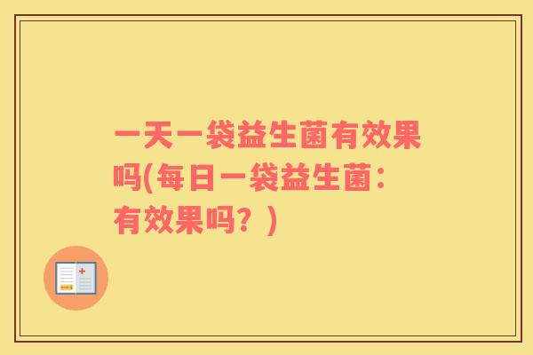 一天一袋益生菌有效果吗(每日一袋益生菌：有效果吗？)