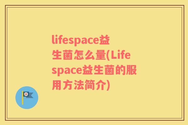 lifespace益生菌怎么量(Lifespace益生菌的服用方法简介)