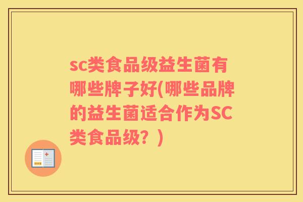 sc类食品级益生菌有哪些牌子好(哪些品牌的益生菌适合作为SC类食品级？)