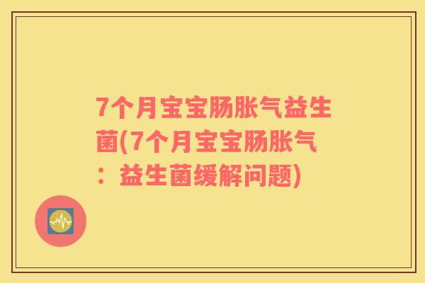 7个月宝宝肠胀气益生菌(7个月宝宝肠胀气：益生菌缓解问题)