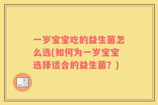 一岁宝宝吃的益生菌怎么选(如何为一岁宝宝选择适合的益生菌？)