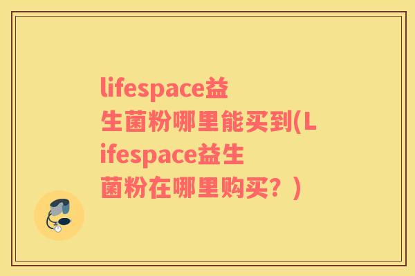 lifespace益生菌粉哪里能买到(Lifespace益生菌粉在哪里购买？)