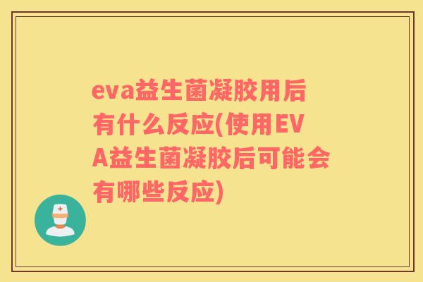 eva益生菌凝胶用后有什么反应(使用EVA益生菌凝胶后可能会有哪些反应)
