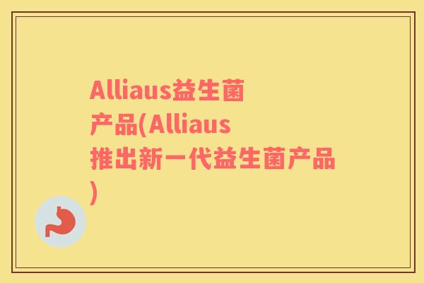 Alliaus益生菌产品(Alliaus推出新一代益生菌产品) Alliaus益生菌产品(Alliaus推出新一代益生菌产品)