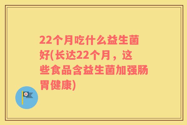 22个月吃什么益生菌好(长达22个月，这些食品含益生菌加强肠胃健康)