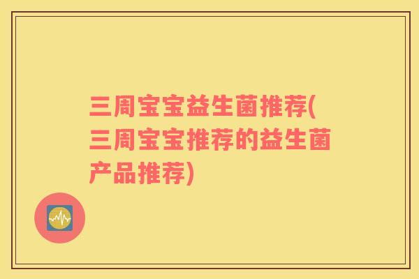 三周宝宝益生菌推荐(三周宝宝推荐的益生菌产品推荐) 三周宝宝益生菌推荐(三周宝宝推荐的益生菌产品推荐)