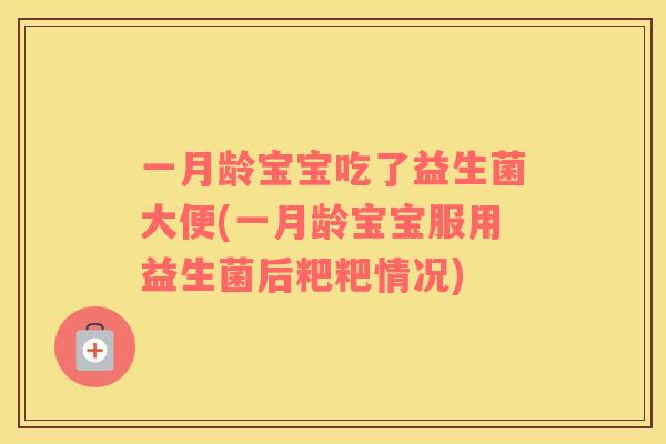 一月龄宝宝吃了益生菌大便(一月龄宝宝服用益生菌后粑粑情况)
