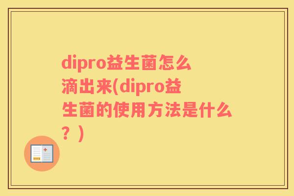 dipro益生菌怎么滴出来(dipro益生菌的使用方法是什么？)