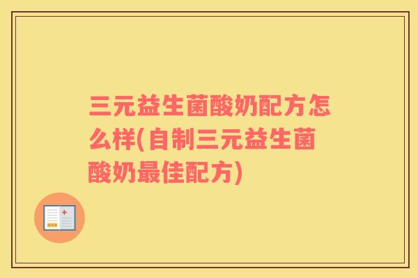 三元益生菌酸奶配方怎么样(自制三元益生菌酸奶最佳配方)