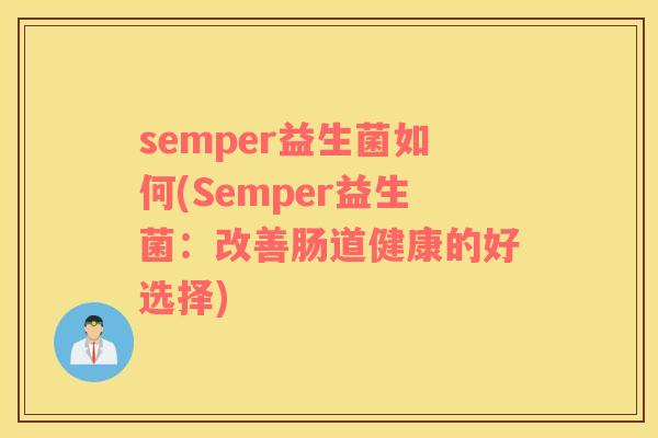 semper益生菌如何(Semper益生菌:改善肠道健康的好选择) semper益生菌如何(Semper益生菌:改善肠道健康的好选择)