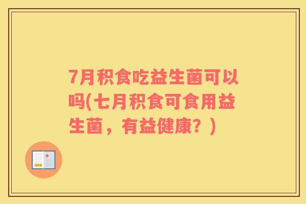7月积食吃益生菌可以吗(七月积食可食用益生菌，有益健康？)