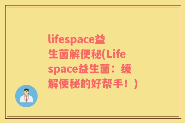 lifespace益生菌解(Lifespace益生菌:缓解的好帮手!) lifespace益生菌解(Lifespace益生菌:缓解的好帮手!)
