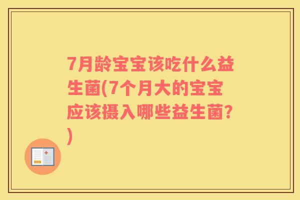 7月龄宝宝该吃什么益生菌(7个月大的宝宝应该摄入哪些益生菌?) 7月龄宝宝该吃什么益生菌(7个月大的宝宝应该摄入哪些益生菌?)