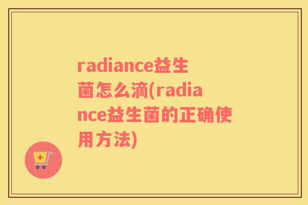 radiance益生菌怎么滴(radiance益生菌的正确使用方法)