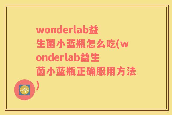 wonderlab益生菌小蓝瓶怎么吃(wonderlab益生菌小蓝瓶正确服用方法)