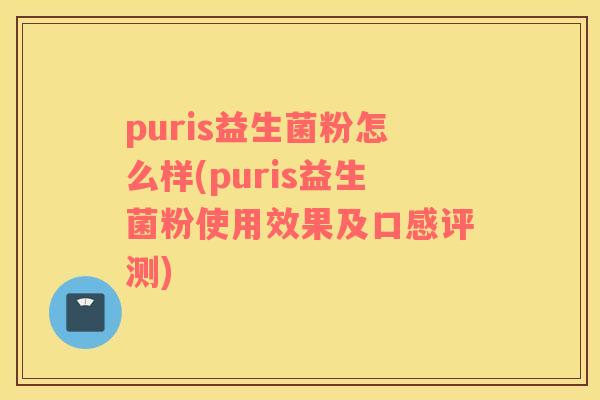 puris益生菌粉怎么样(puris益生菌粉使用效果及口感评测)