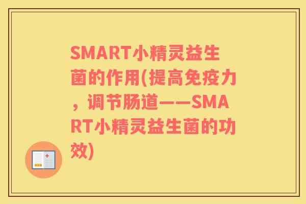 SMART小精灵益生菌的作用(提高免疫力，调节肠道——SMART小精灵益生菌的功效)
