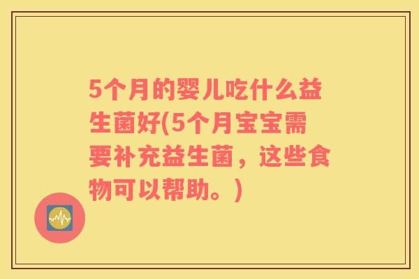 5个月的婴儿吃什么益生菌好(5个月宝宝需要补充益生菌，这些食物可以帮助。)