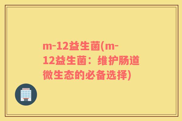 m-12益生菌(m-12益生菌：维护肠道微生态的必备选择)