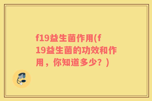 f19益生菌作用(f19益生菌的功效和作用，你知道多少？)