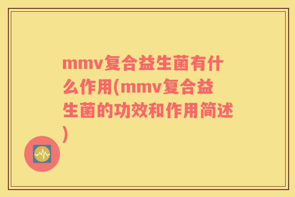 mmv复合益生菌有什么作用(mmv复合益生菌的功效和作用简述)
