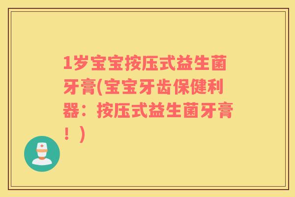 1岁宝宝按压式益生菌牙膏(宝宝牙齿保健利器：按压式益生菌牙膏！)